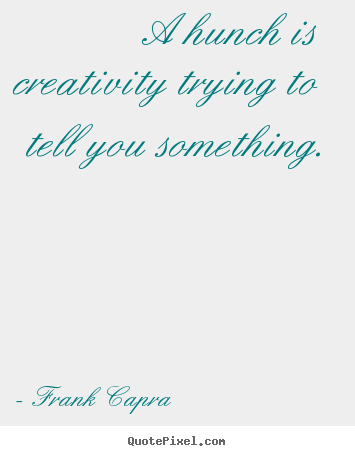 Frank Capra picture quotes - A hunch is creativity trying to tell you something. - Inspirational quotes