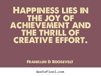 Inspirational quotes - Happiness lies in the joy of achievement and the thrill of creative..