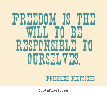 Freedom is the will to be responsible to.. Friedrich Nietzsche best inspirational quotes