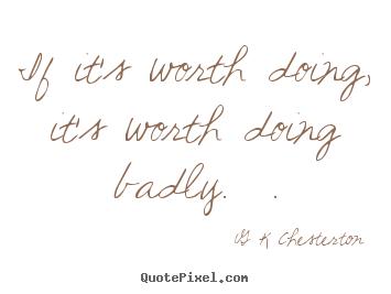 G K Chesterton picture quotes - If it's worth doing, it's worth doing badly.  . - Inspirational quotes