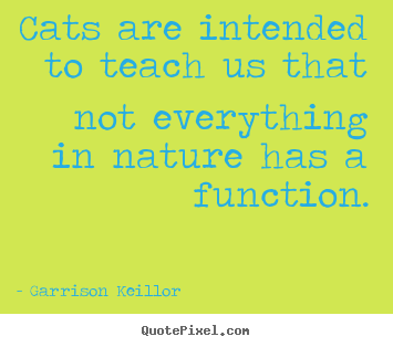 Quotes about inspirational - Cats are intended to teach us that not everything in nature has a..