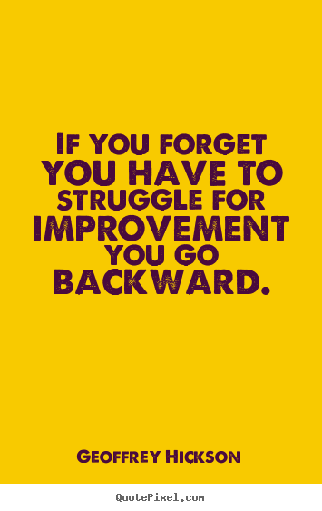 Inspirational quote - If you forget you have to struggle for improvement you go backward.