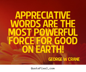 Quote about inspirational - Appreciative words are the most powerful force..