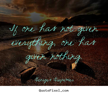Diy picture quotes about inspirational - If one has not given everything, one has given nothing.