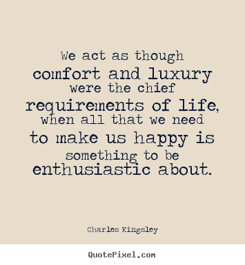 Charles Kingsley picture quotes - We act as though comfort and luxury were the chief requirements.. - Inspirational quotes