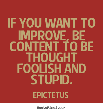 Design your own picture quotes about inspirational - If you want to improve, be content to be thought foolish and..