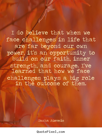 I do believe that when we face challenges in life that are.. Sasha Azevedo  inspirational quotes