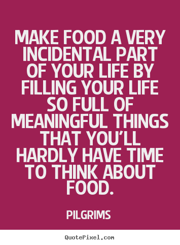 Inspirational quote - Make food a very incidental part of your life by filling your life..