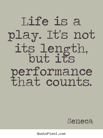 Seneca picture quotes - Life is a play. it's not its length, but its performance.. - Inspirational quotes