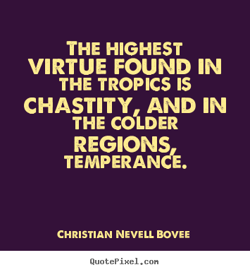 The highest virtue found in the tropics is chastity, and in the.. Christian Nevell Bovee  inspirational quotes