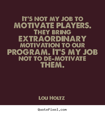 Lou Holtz poster sayings - It's not my job to motivate players. they bring extraordinary.. - Inspirational quotes