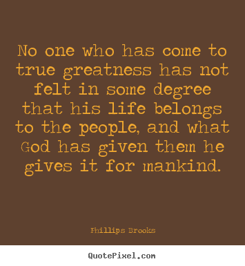 Inspirational quotes - No one who has come to true greatness has not felt in some degree..