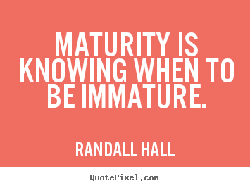 Inspirational quotes - Maturity is knowing when to be 