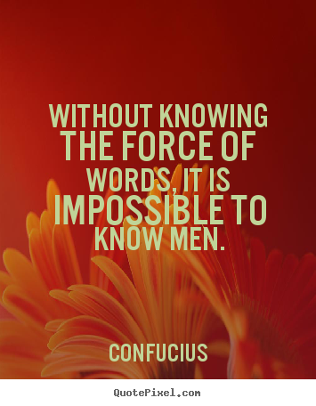 Inspirational quote - Without knowing the force of words, it is impossible to know men.