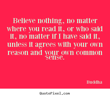 Inspirational quote - Believe nothing, no matter where you read it, or who..