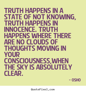 Quote about inspirational - Truth happens in a state of not knowing, truth happens in innocence. truth..