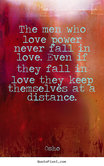 Osho picture quotes - The men who love power never fall in love. even.. - Inspirational quotes