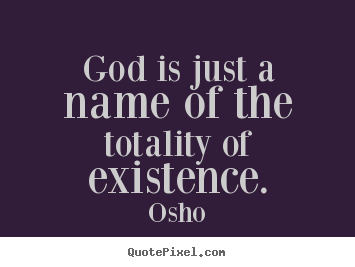 Make personalized picture quotes about inspirational - God is just a name of the totality of existence.