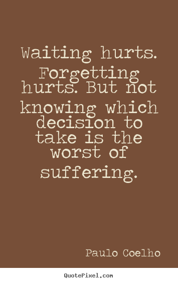 Inspirational quote - Waiting hurts. forgetting hurts. but not knowing which decision..
