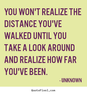 Quotes about inspirational - You won't realize the distance you've walked until you take a..
