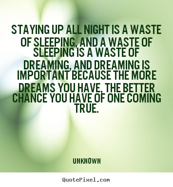 Inspirational sayings - Staying up all night is a waste of sleeping, and a waste..
