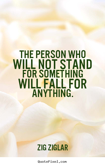 The person who will not stand for something will fall for anything. Zig Ziglar popular inspirational quotes