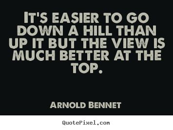Quotes about inspirational - It's easier to go down a hill than up it but the view is much better..