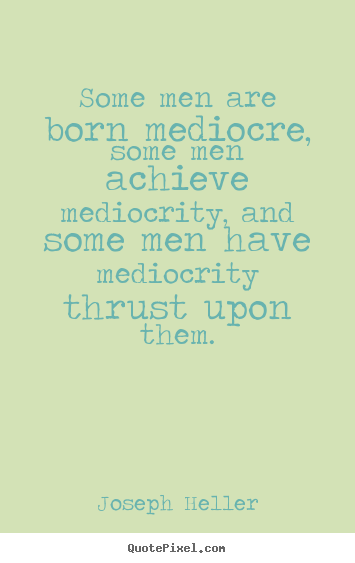 Create graphic image quote about inspirational - Some men are born mediocre, some men achieve mediocrity,..