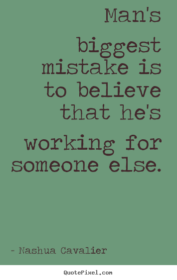 Inspirational quotes - Man's biggest mistake is to believe that he's working..