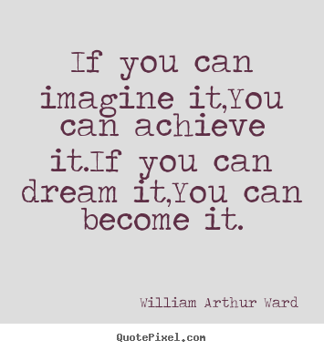 Inspirational quotes - If you can imagine it,you can achieve it.if you can..