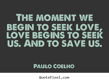 The moment we begin to seek love, love begins.. Paulo Coelho  inspirational quotes