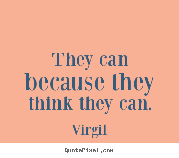 They can because they think they can. Virgil best inspirational quote