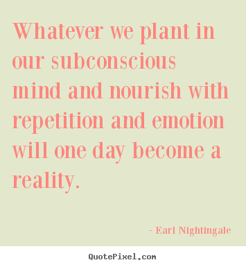 Sayings about inspirational - Whatever we plant in our subconscious mind and nourish..