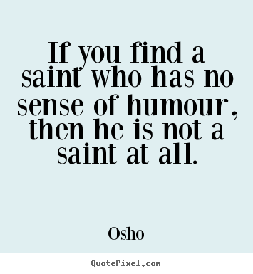 Inspirational quote - If you find a saint who has no sense of humour,..