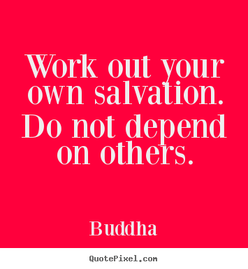 Quote about inspirational - Work out your own salvation. do not depend on others.