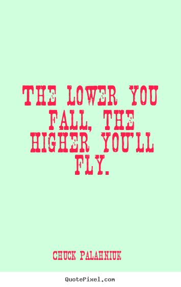 The lower you fall, the higher you'll fly. Chuck Palahniuk popular inspirational quotes