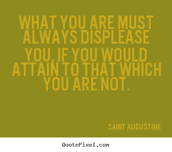 What you are must always displease you, if.. Saint Augustine best inspirational quotes