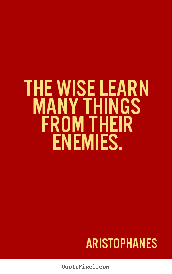 The wise learn many things from their enemies. Aristophanes top inspirational quotes