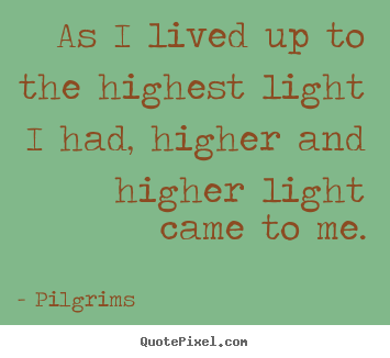 Quotes about inspirational - As i lived up to the highest light i had, higher and higher light..