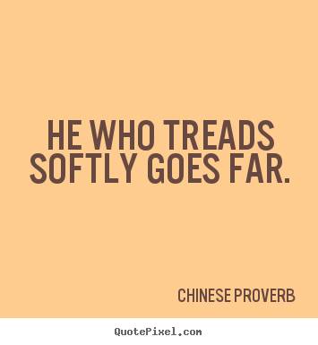 Inspirational quote - He who treads softly goes far.