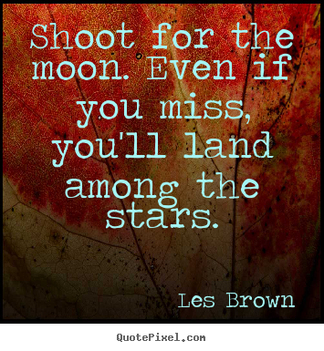 Inspirational quotes - Shoot for the moon. even if you miss, you'll land among..