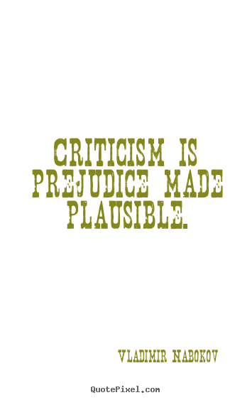 Criticism is prejudice made plausible. Vladimir Nabokov greatest inspirational quotes