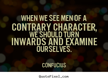 Confucius picture quote - When we see men of a contrary character, we should turn inwards and examine.. - Inspirational quotes
