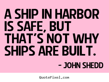 John Shedd picture quotes - A ship in harbor is safe, but that's not why ships.. - Inspirational quote