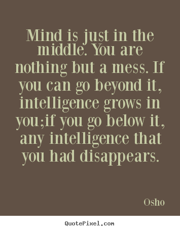 How to design picture quote about inspirational - Mind is just in the middle. you are nothing but a mess. if you can go..