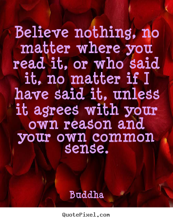 Inspirational quotes - Believe nothing, no matter where you read..