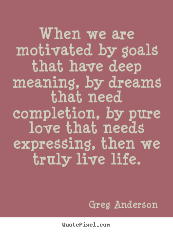 Quotes about inspirational - When we are motivated by goals that have deep meaning, by dreams..