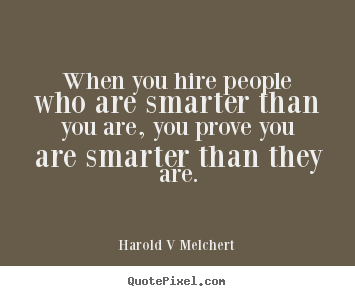When you hire people who are smarter than you are, you prove.. Harold V Melchert good inspirational quote