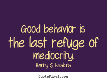 Quote about inspirational - Good behavior is the last refuge of mediocrity.
