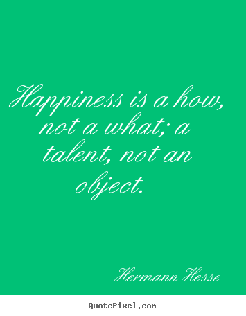 Quote about inspirational - Happiness is a how, not a what; a talent, not an object...